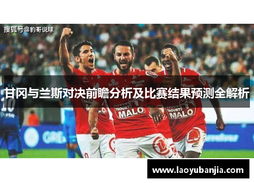甘冈与兰斯对决前瞻分析及比赛结果预测全解析